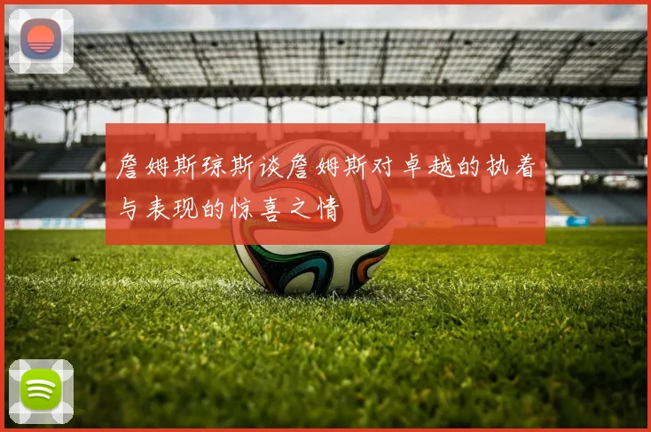 詹姆斯琼斯谈詹姆斯对卓越的执着与表现的惊喜之情