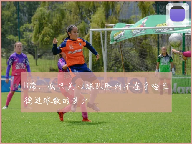 B席：我只关心球队胜利不在乎哈兰德进球数的多少