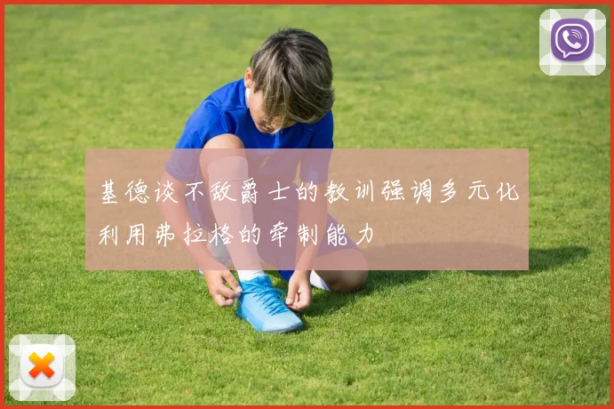 基德谈不敌爵士的教训强调多元化利用弗拉格的牵制能力